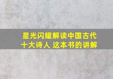 星光闪耀解读中国古代十大诗人 这本书的讲解